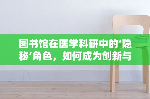 图书馆在医学科研中的‘隐秘’角色，如何成为创新与知识的宝库？