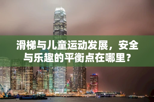 滑梯与儿童运动发展，安全与乐趣的平衡点在哪里？