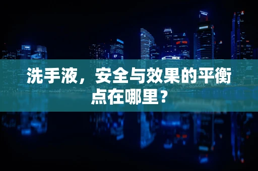 洗手液，安全与效果的平衡点在哪里？