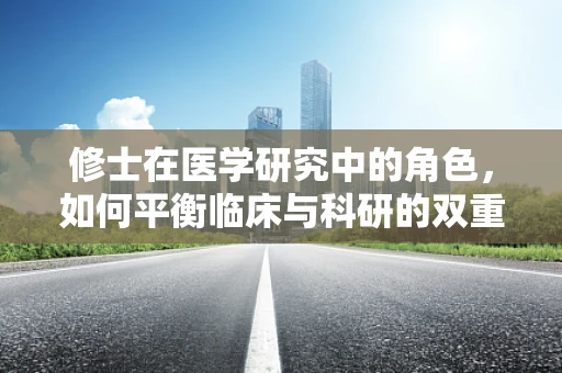 修士在医学研究中的角色，如何平衡临床与科研的双重挑战？