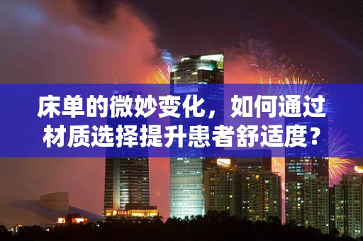 床单的微妙变化，如何通过材质选择提升患者舒适度？