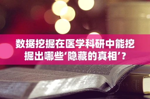 数据挖掘在医学科研中能挖掘出哪些‘隐藏的真相’？