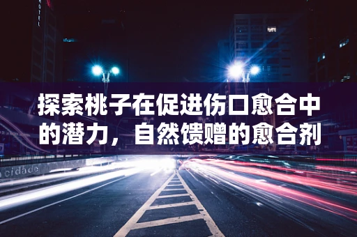 探索桃子在促进伤口愈合中的潜力，自然馈赠的愈合剂