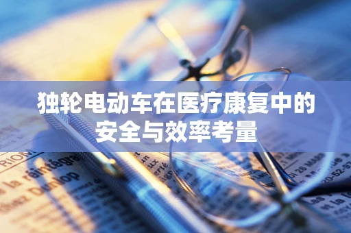 独轮电动车在医疗康复中的安全与效率考量