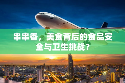 串串香，美食背后的食品安全与卫生挑战？