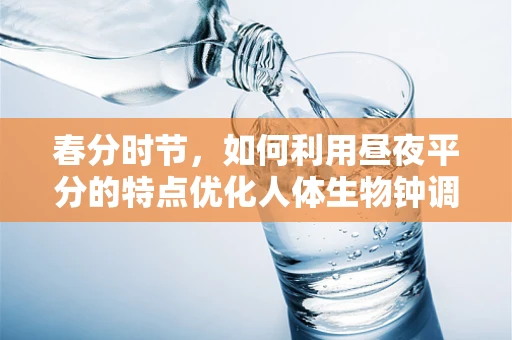 春分时节，如何利用昼夜平分的特点优化人体生物钟调整？