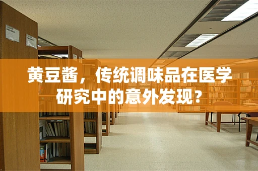 黄豆酱，传统调味品在医学研究中的意外发现？