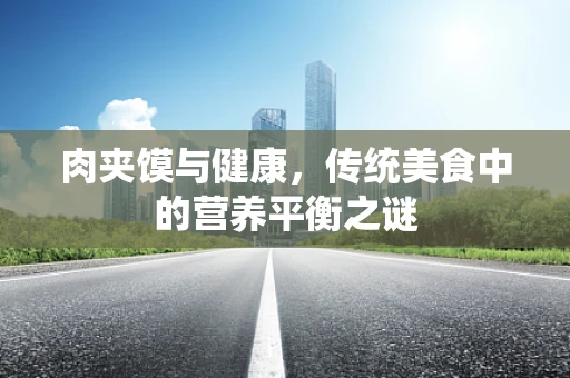 肉夹馍与健康，传统美食中的营养平衡之谜