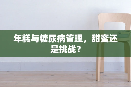 年糕与糖尿病管理，甜蜜还是挑战？