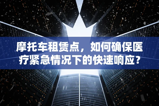 摩托车租赁点，如何确保医疗紧急情况下的快速响应？