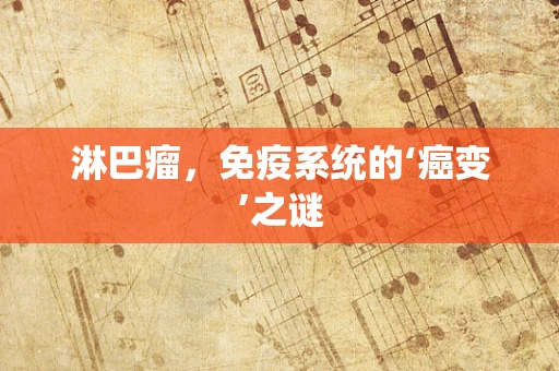 淋巴瘤，免疫系统的‘癌变’之谜