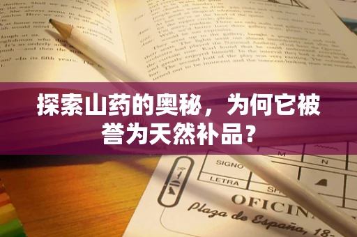 探索山药的奥秘，为何它被誉为天然补品？