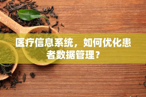 医疗信息系统，如何优化患者数据管理？