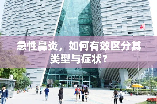 急性鼻炎，如何有效区分其类型与症状？