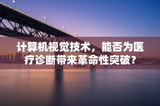 计算机视觉技术，能否为医疗诊断带来革命性突破？