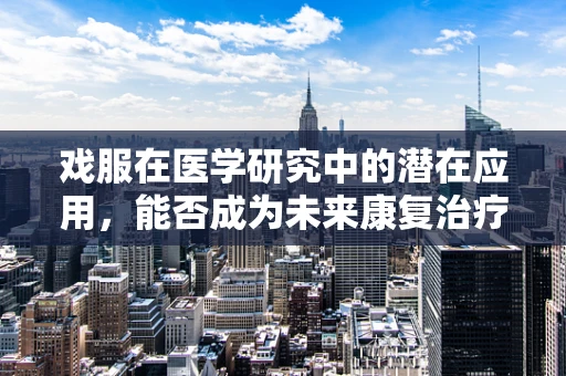 戏服在医学研究中的潜在应用，能否成为未来康复治疗的新舞台？