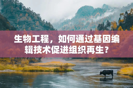 生物工程，如何通过基因编辑技术促进组织再生？