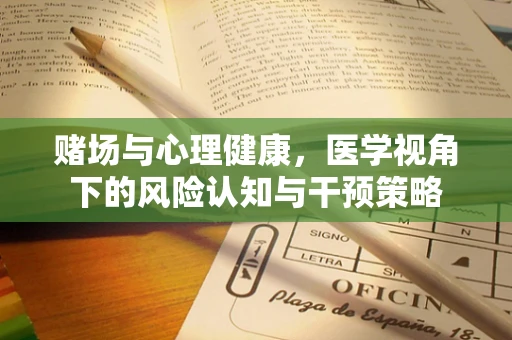 赌场与心理健康，医学视角下的风险认知与干预策略