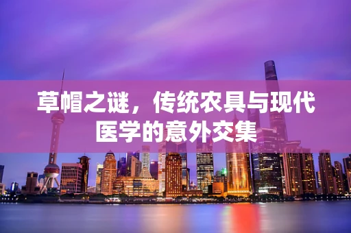 草帽之谜，传统农具与现代医学的意外交集