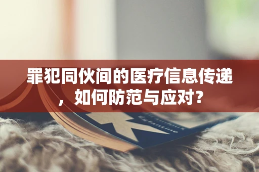 罪犯同伙间的医疗信息传递，如何防范与应对？
