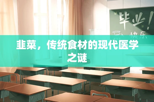 韭菜，传统食材的现代医学之谜