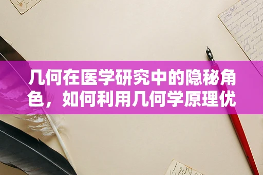 几何在医学研究中的隐秘角色，如何利用几何学原理优化手术路径？
