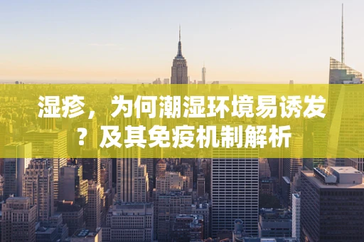 湿疹，为何潮湿环境易诱发？及其免疫机制解析