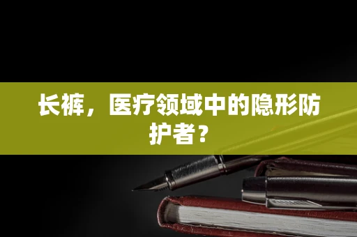 长裤，医疗领域中的隐形防护者？
