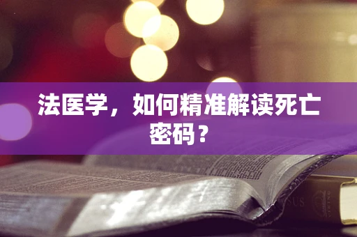 法医学，如何精准解读死亡密码？