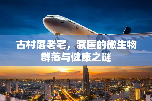 古村落老宅，藏匿的微生物群落与健康之谜