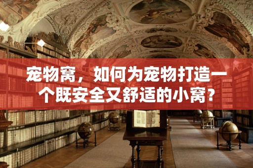 宠物窝，如何为宠物打造一个既安全又舒适的小窝？