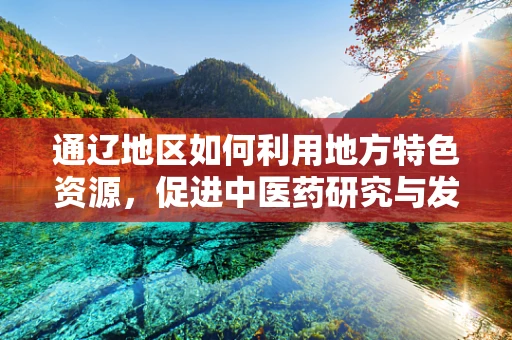 通辽地区如何利用地方特色资源，促进中医药研究与发展？