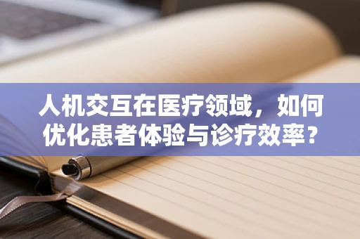 人机交互在医疗领域，如何优化患者体验与诊疗效率？