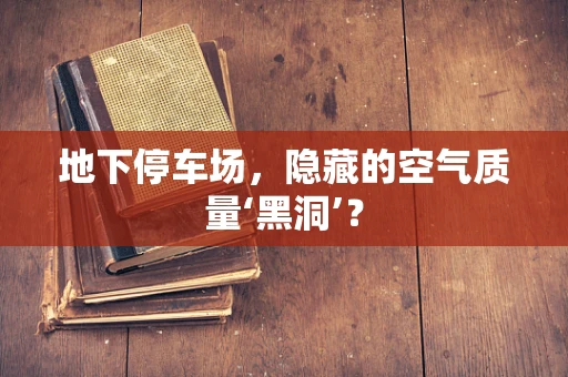 地下停车场，隐藏的空气质量‘黑洞’？