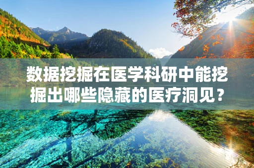 数据挖掘在医学科研中能挖掘出哪些隐藏的医疗洞见？