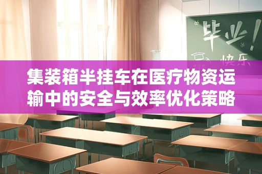 集装箱半挂车在医疗物资运输中的安全与效率优化策略