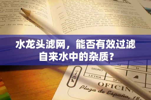 水龙头滤网，能否有效过滤自来水中的杂质？