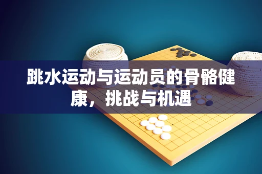 跳水运动与运动员的骨骼健康，挑战与机遇