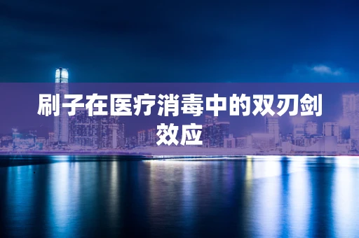 刷子在医疗消毒中的双刃剑效应