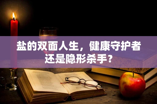盐的双面人生，健康守护者还是隐形杀手？