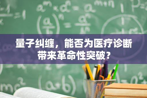 量子纠缠，能否为医疗诊断带来革命性突破？