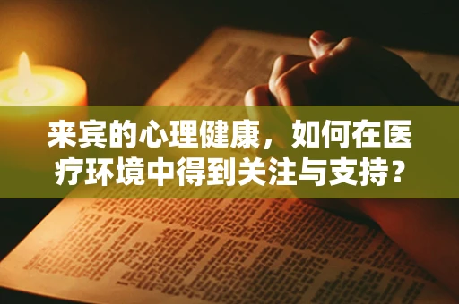 来宾的心理健康，如何在医疗环境中得到关注与支持？
