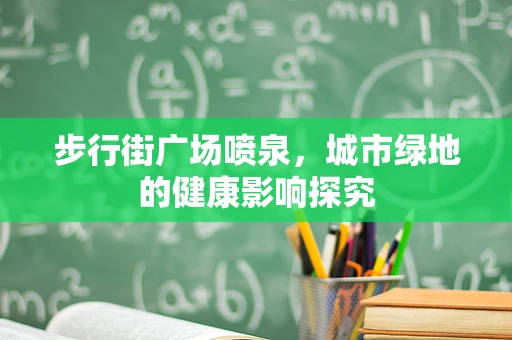 步行街广场喷泉，城市绿地的健康影响探究