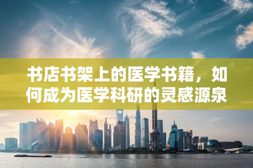 书店书架上的医学书籍，如何成为医学科研的灵感源泉？