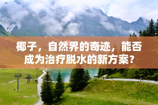 椰子，自然界的奇迹，能否成为治疗脱水的新方案？