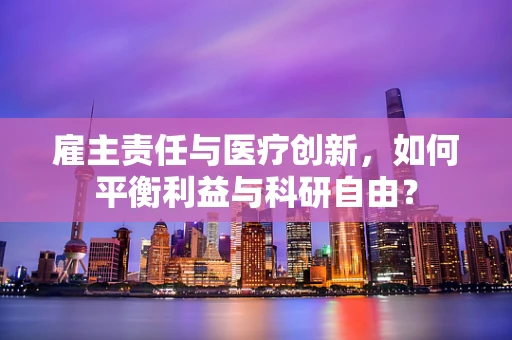 雇主责任与医疗创新，如何平衡利益与科研自由？