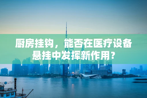 厨房挂钩，能否在医疗设备悬挂中发挥新作用？