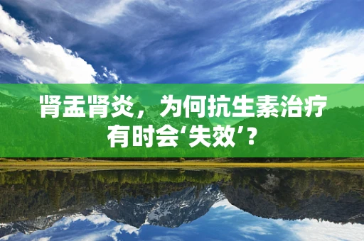 肾盂肾炎，为何抗生素治疗有时会‘失效’？