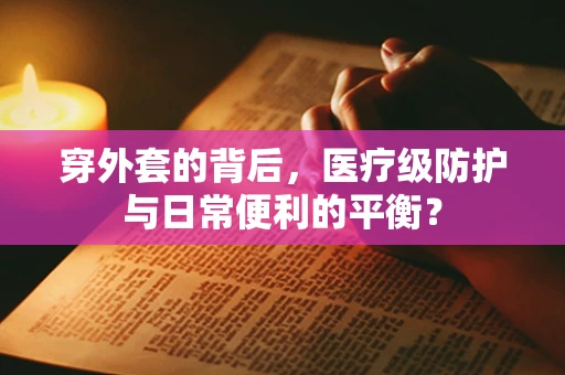 穿外套的背后，医疗级防护与日常便利的平衡？