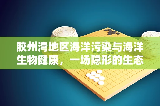 胶州湾地区海洋污染与海洋生物健康，一场隐形的生态危机？